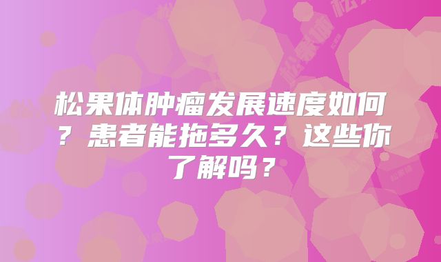 松果体肿瘤发展速度如何？患者能拖多久？这些你了解吗？