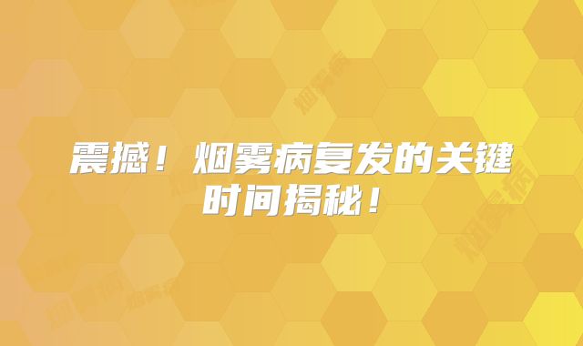 震撼！烟雾病复发的关键时间揭秘！