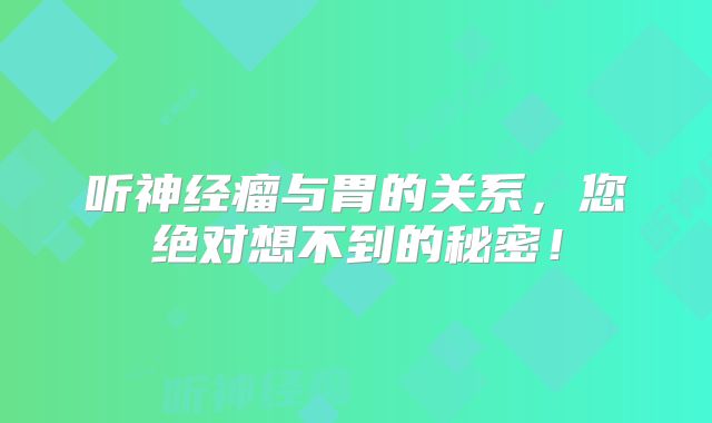 听神经瘤与胃的关系，您绝对想不到的秘密！