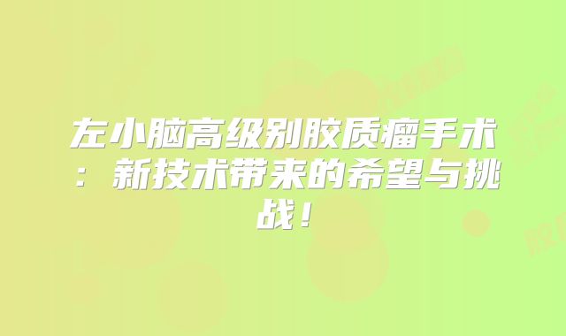 左小脑高级别胶质瘤手术：新技术带来的希望与挑战！