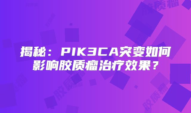 揭秘：PIK3CA突变如何影响胶质瘤治疗效果？