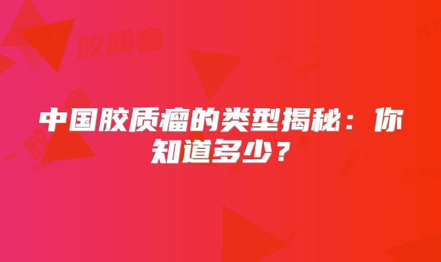 中国胶质瘤的类型揭秘：你知道多少？