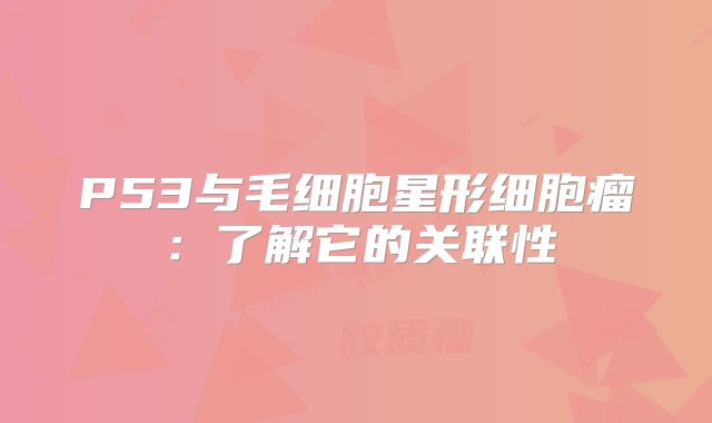 P53与毛细胞星形细胞瘤：了解它的关联性