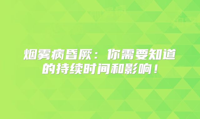 烟雾病昏厥：你需要知道的持续时间和影响！