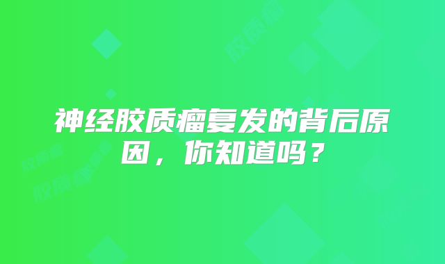 神经胶质瘤复发的背后原因，你知道吗？