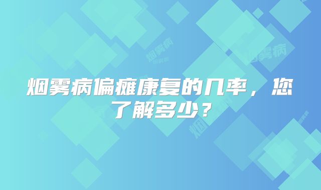 烟雾病偏瘫康复的几率，您了解多少？
