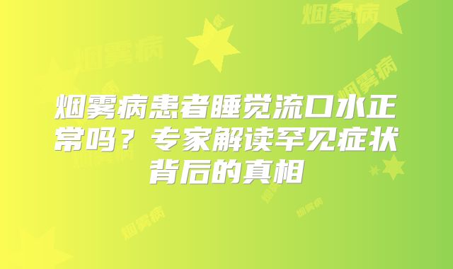 烟雾病患者睡觉流口水正常吗？专家解读罕见症状背后的真相