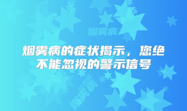 烟雾病的症状揭示，您绝不能忽视的警示信号