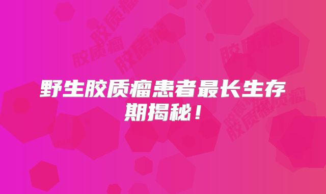 野生胶质瘤患者最长生存期揭秘！