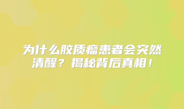 为什么胶质瘤患者会突然清醒？揭秘背后真相！