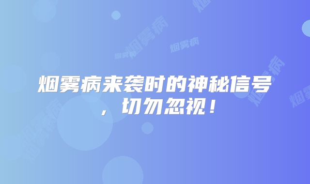 烟雾病来袭时的神秘信号，切勿忽视！