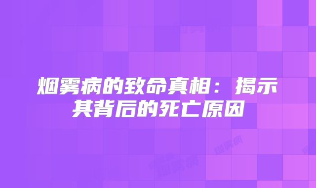 烟雾病的致命真相：揭示其背后的死亡原因