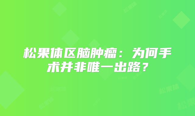 松果体区脑肿瘤：为何手术并非唯一出路？