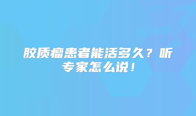 胶质瘤患者能活多久？听专家怎么说！