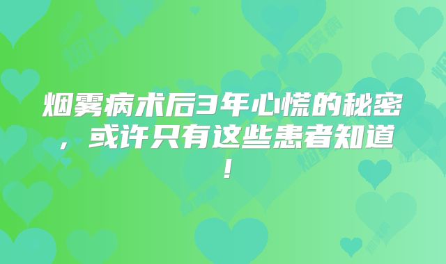 烟雾病术后3年心慌的秘密，或许只有这些患者知道！