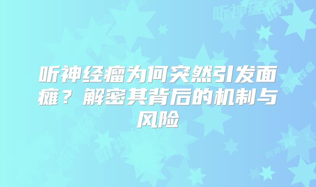听神经瘤为何突然引发面瘫？解密其背后的机制与风险