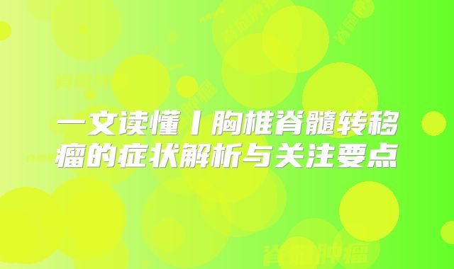 一文读懂丨胸椎脊髓转移瘤的症状解析与关注要点