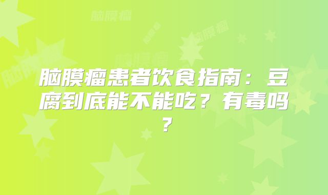 脑膜瘤患者饮食指南：豆腐到底能不能吃？有毒吗？