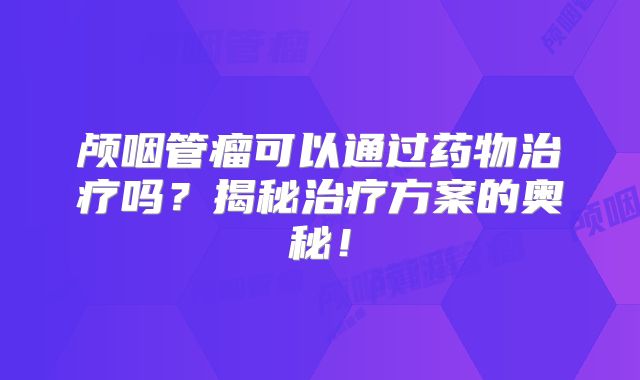 颅咽管瘤可以通过药物治疗吗？揭秘治疗方案的奥秘！