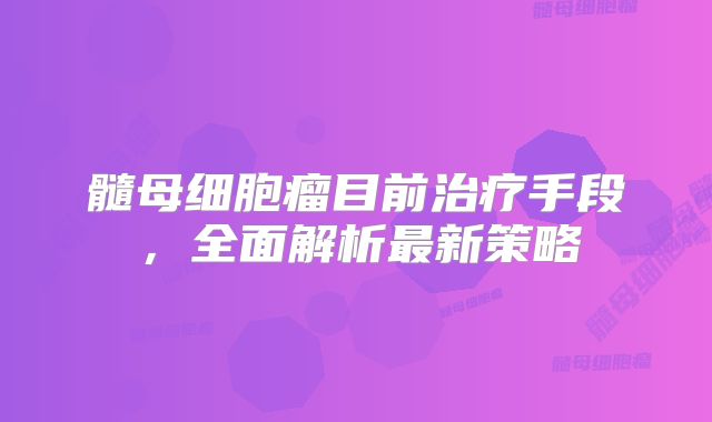 髓母细胞瘤目前治疗手段，全面解析最新策略