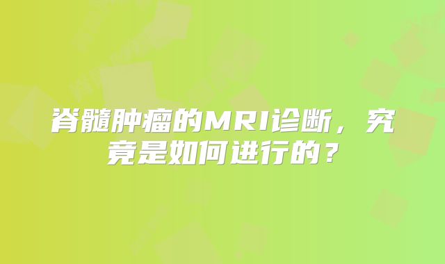 脊髓肿瘤的MRI诊断，究竟是如何进行的？