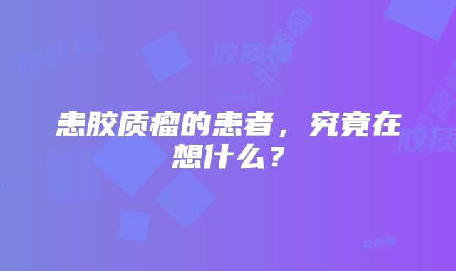 患胶质瘤的患者，究竟在想什么？