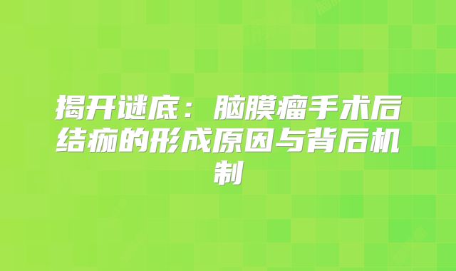 揭开谜底：脑膜瘤手术后结痂的形成原因与背后机制