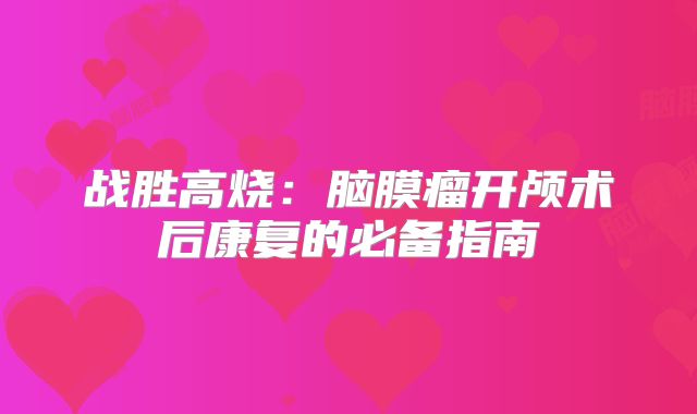 战胜高烧：脑膜瘤开颅术后康复的必备指南
