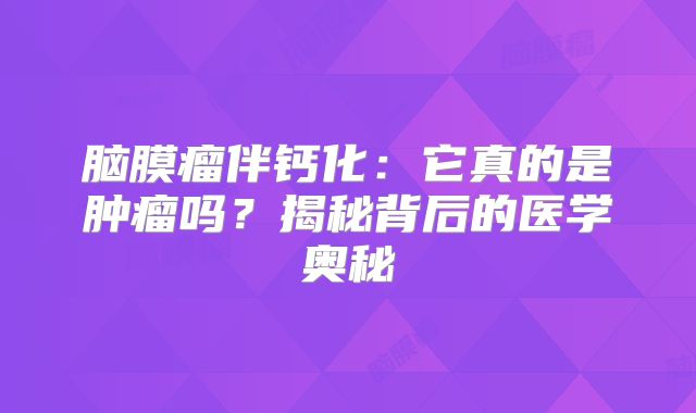 脑膜瘤伴钙化：它真的是肿瘤吗？揭秘背后的医学奥秘