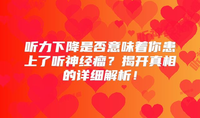听力下降是否意味着你患上了听神经瘤？揭开真相的详细解析！
