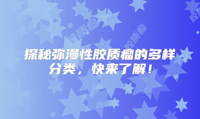 探秘弥漫性胶质瘤的多样分类，快来了解！