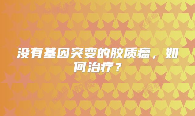 没有基因突变的胶质瘤，如何治疗？