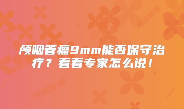 颅咽管瘤9mm能否保守治疗？看看专家怎么说！