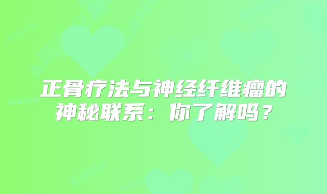 正骨疗法与神经纤维瘤的神秘联系：你了解吗？