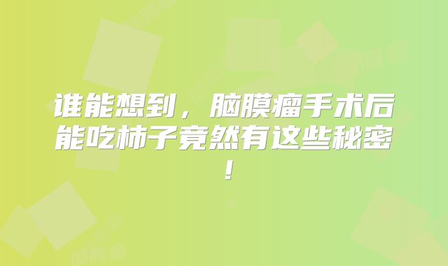 谁能想到，脑膜瘤手术后能吃柿子竟然有这些秘密！