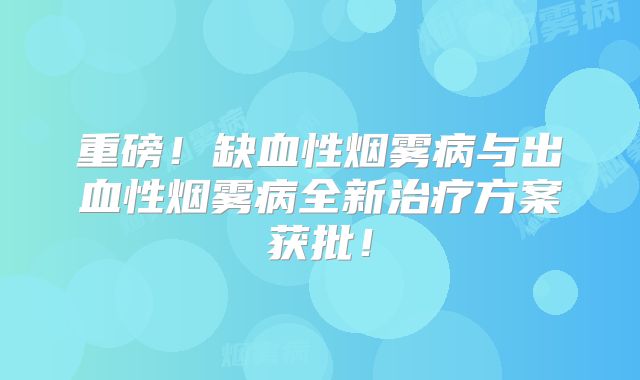 重磅！缺血性烟雾病与出血性烟雾病全新治疗方案获批！