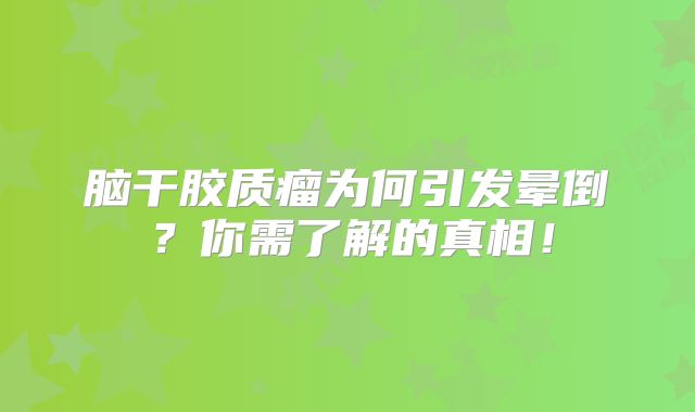 脑干胶质瘤为何引发晕倒？你需了解的真相！