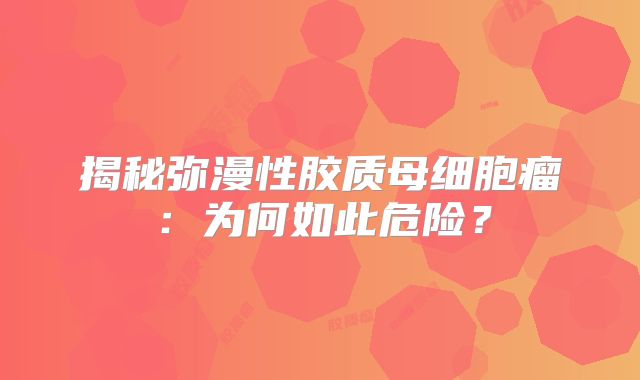 揭秘弥漫性胶质母细胞瘤：为何如此危险？
