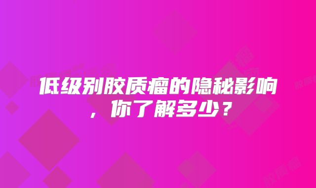 低级别胶质瘤的隐秘影响，你了解多少？