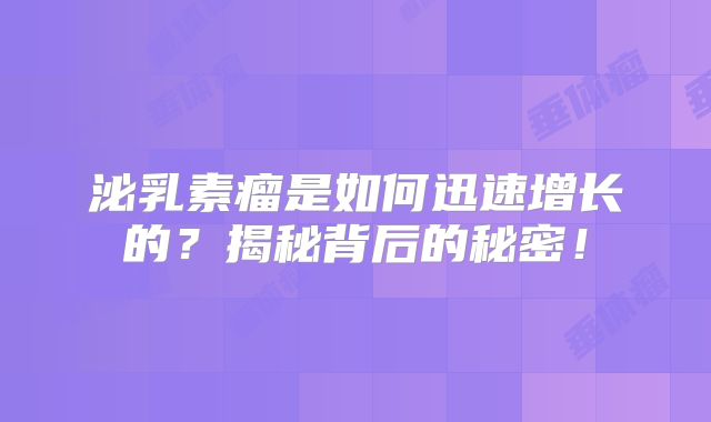 泌乳素瘤是如何迅速增长的？揭秘背后的秘密！