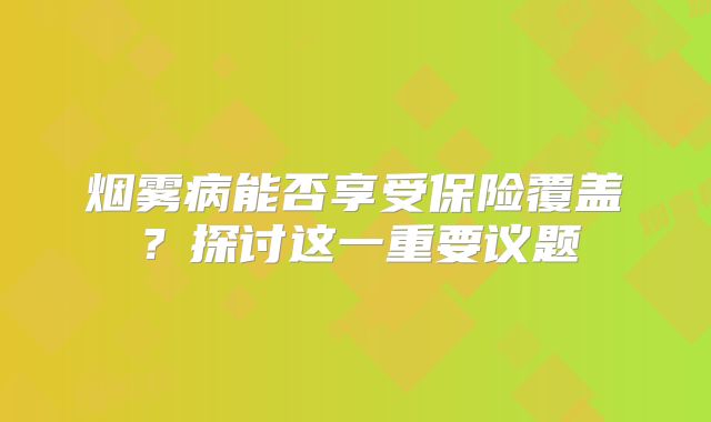 烟雾病能否享受保险覆盖？探讨这一重要议题