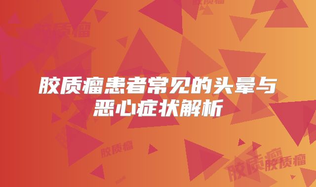 胶质瘤患者常见的头晕与恶心症状解析