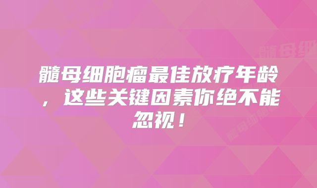 髓母细胞瘤最佳放疗年龄，这些关键因素你绝不能忽视！