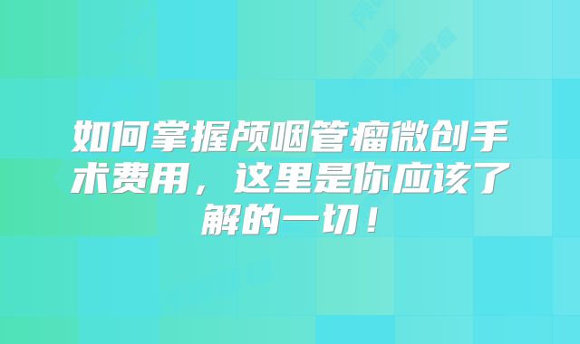 如何掌握颅咽管瘤微创手术费用，这里是你应该了解的一切！