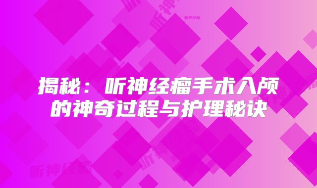 揭秘：听神经瘤手术入颅的神奇过程与护理秘诀