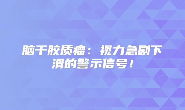 脑干胶质瘤：视力急剧下滑的警示信号！