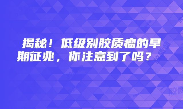 揭秘！低级别胶质瘤的早期征兆，你注意到了吗？  
