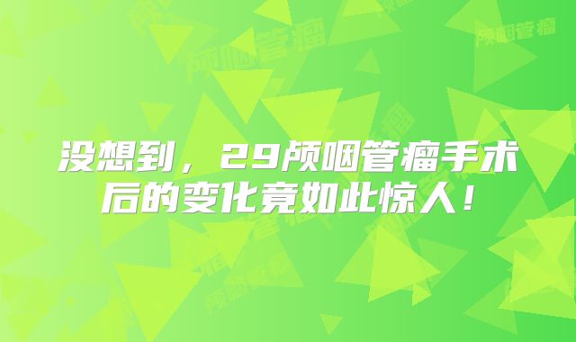 没想到，29颅咽管瘤手术后的变化竟如此惊人！