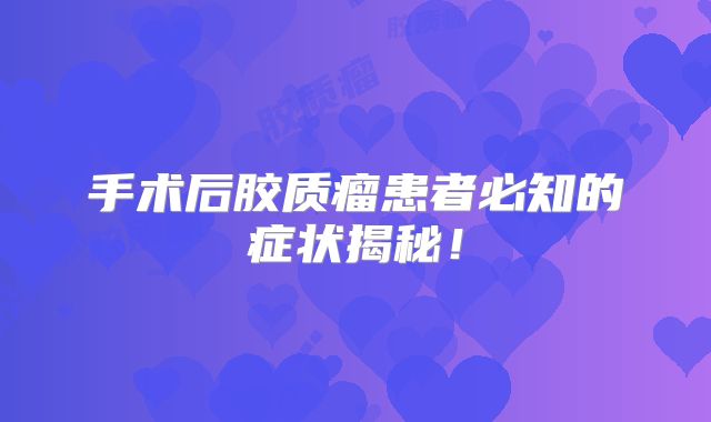 手术后胶质瘤患者必知的症状揭秘！