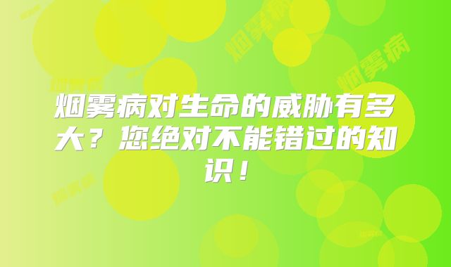 烟雾病对生命的威胁有多大？您绝对不能错过的知识！